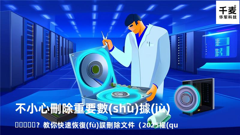 不小心刪除重要數(shù)據(jù)？教你快速恢復(fù)誤刪除文件（2025權(quán)威指南